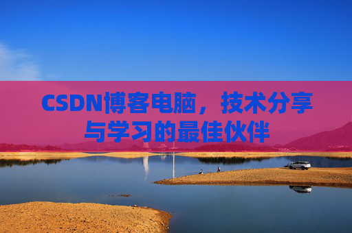 CSDN博客电脑，技术分享与学习的最佳伙伴