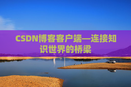 CSDN博客客户端—连接知识世界的桥梁
