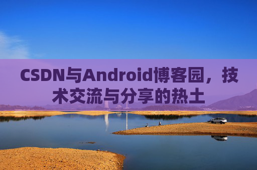 CSDN与Android博客园，技术交流与分享的热土