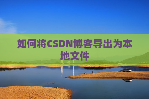 如何将CSDN博客导出为本地文件